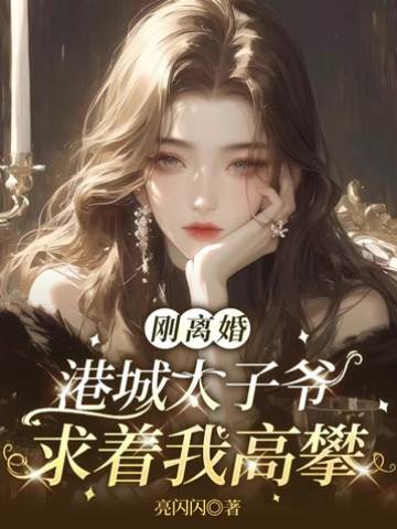 剛離婚，港城太子爺求著我高攀