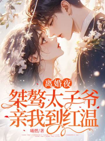 離婚夜，桀驁太子爺親我到紅溫