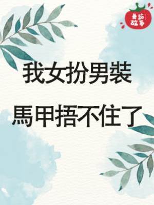 我女扮男裝馬甲捂不住了