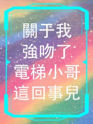 關于我強吻了電梯小哥這回事兒