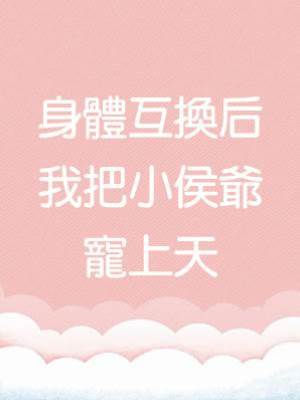 身體互換后，我把小侯爺寵上天