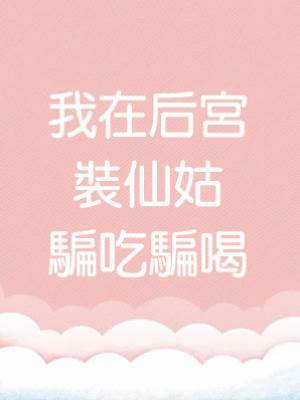 我在后宮裝仙姑騙吃騙喝