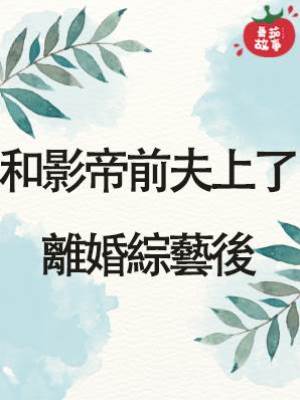 和影帝前夫上了離婚綜藝後