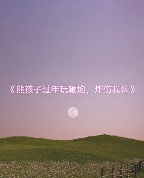 熊孩子過年玩鞭炮，炸傷我妹