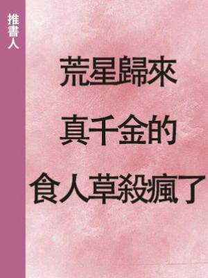 荒星歸來，真千金的食人草殺瘋了