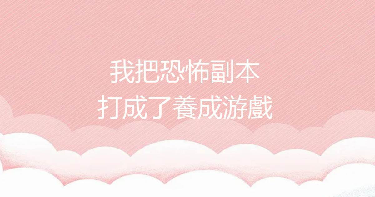 我把恐怖副本打成了養成游戲