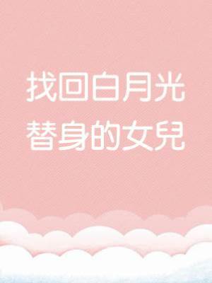 找回白月光替身的女兒