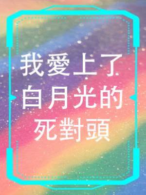我愛上了白月光的死對頭