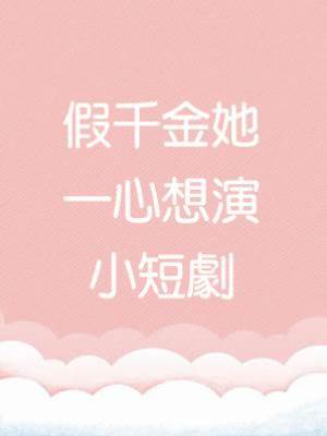 假千金她一心想演小短劇