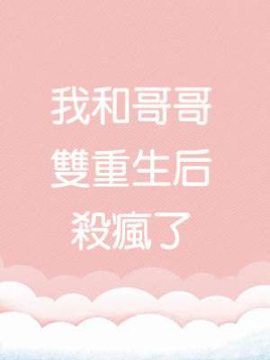 我和哥哥雙重生后殺瘋了