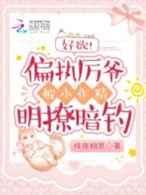 好欲！偏執厲爺被小作精明撩暗釣