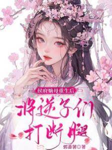 侯府嫡母重生后，將逆子們打斷腿