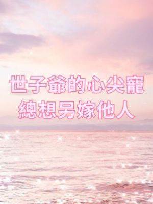 世子爺的心尖寵總想另嫁他人