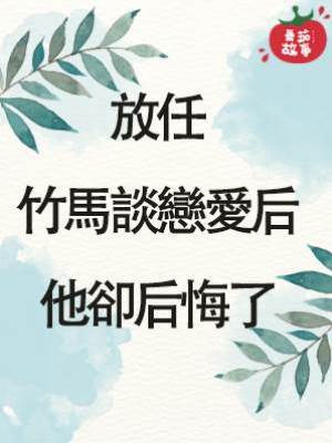 放任竹馬談戀愛后，他卻后悔了