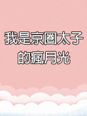我是京圈太子的瘋月光