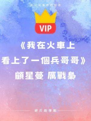 《我在火車上看上了一個兵哥哥》顧星蔓 厲戰梟