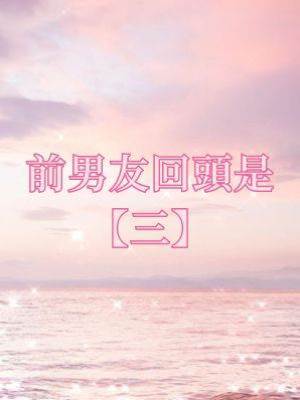 前男友回頭是【三】