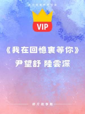 《我在回憶里等你》尹望舒 陸云深