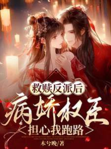 救贖反派后，病嬌權臣擔心我跑路