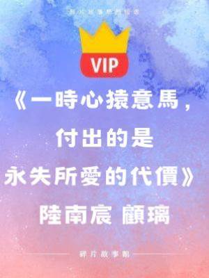 《一時心猿意馬，付出的是永失所愛的代價》陸南宸 顧璃