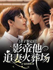 親子鑒定后：影帝他追妻火葬場