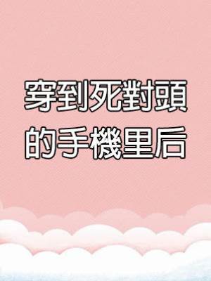 穿到死對頭的手機里后