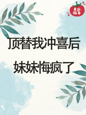 頂替我沖喜后妹妹悔瘋了