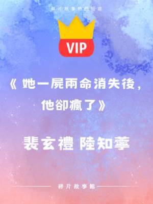 《她一尸兩命消失后，他卻瘋了》裴玄禮  陸知苧