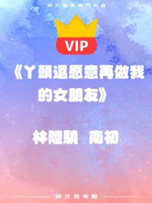 《丫頭還愿意再做我的女朋友》林陸驍  南初