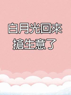 白月光回來搶生意了