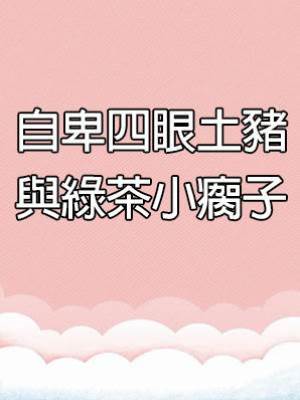 自卑四眼土豬與綠茶小瘸子
