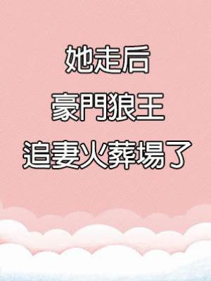 她走后，豪門狼王追妻火葬場了