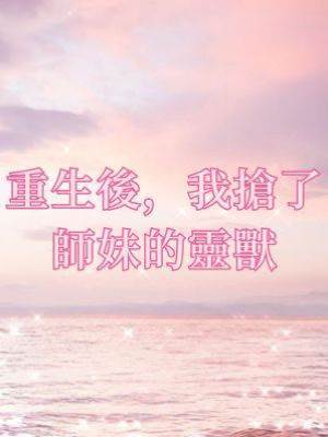 重生後，我搶了師妹的靈獸