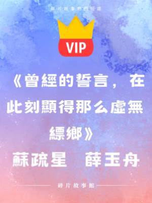 《曾經的誓言，在此刻顯得那麼虛無縹鄉》蘇疏星 薛玉舟