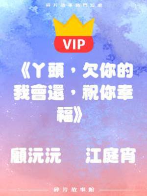 《丫頭，欠你的我會還，祝你幸福》顧沅沅    江庭宵