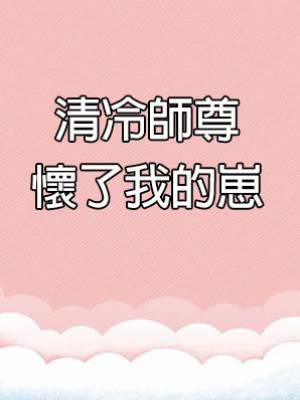 清冷師尊懷了我的崽