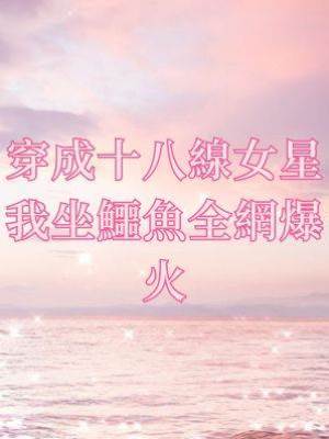 穿成十八線女星我坐鱷魚全網爆火