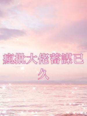 瘋批大佬蓄謀已久