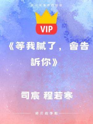 《等我膩了，會告訴你》司宸 程若寒