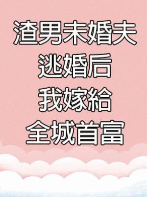 渣男逃婚后我嫁給全城首富