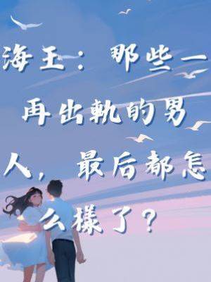 海王：那些一再出軌的男人，最后都怎麼樣了？