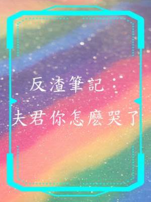 反渣筆記：夫君你怎麼哭了