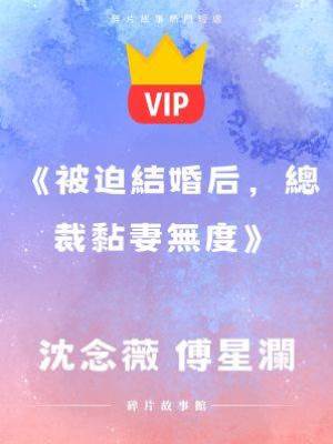 《被迫結婚后，總裁黏妻無度》沈念薇 傅星瀾