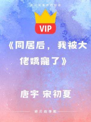 《同居后，我被大佬嬌寵了》唐宇 宋初夏