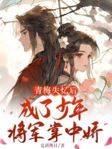青梅失憶后成了少年將軍掌中嬌