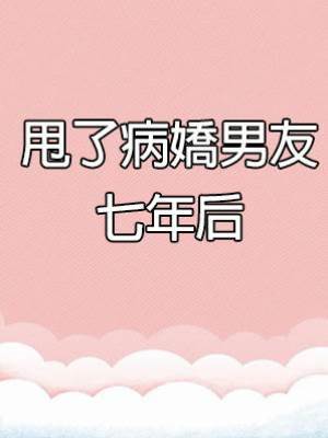 甩了病嬌男友七年后