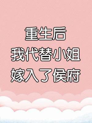 重生后，我代替小姐嫁入了侯府