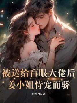 被送給盲眼大佬后，姜小姐恃寵而驕