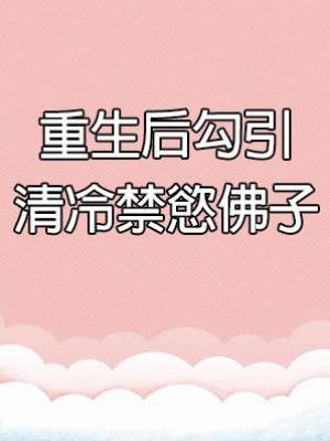 重生后勾引清冷禁慾佛子