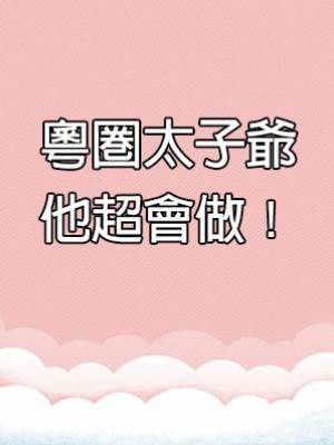 粵圈太子爺他超會做！